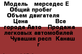  › Модель ­ мерседес Е-230 › Общий пробег ­ 260 000 › Объем двигателя ­ 25 › Цена ­ 650 000 - Все города Авто » Продажа легковых автомобилей   . Чувашия респ.,Канаш г.